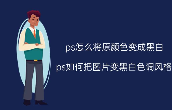 ps怎么将原颜色变成黑白 ps如何把图片变黑白色调风格？